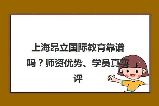 上海昂立国际教育靠谱吗?师资优势、学员真实评价及校区分布详解 上海昂立国际教育靠谱吗?师资优势、学员真实评价及校区分布详解