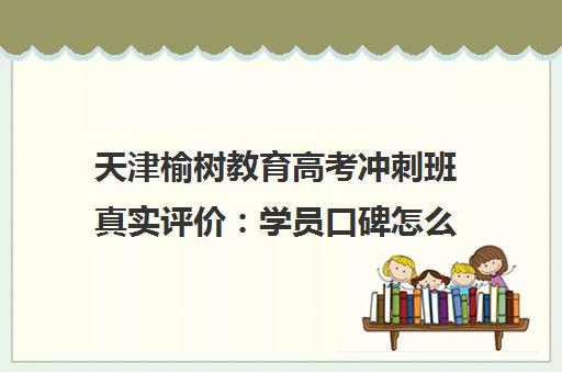 天津榆树教育高考冲刺班真实评价 学员口碑怎么样?