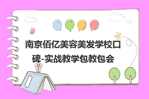 南京佰亿美容美发学校口碑-实战教学包教包会 毕业就业无忧 南京佰亿美容美发学校口碑-实战教学包教包会 毕业就业无忧