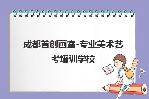 成都首创画室-专业美术艺考培训学校 助你圆梦美院