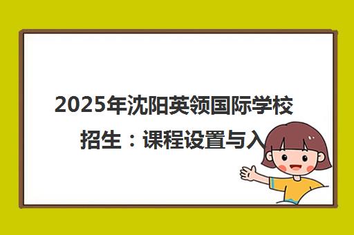 2025年沈阳英领国际学校招生 课程设置与入学条件详解