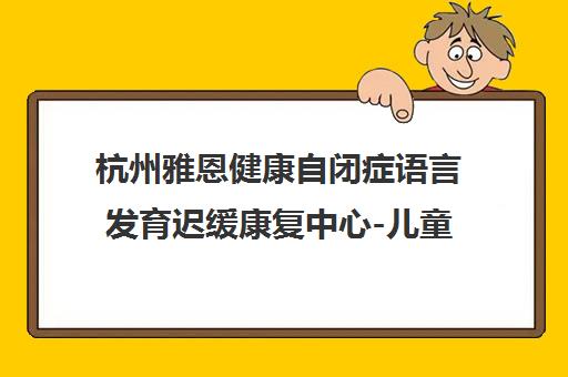 杭州雅恩健康自闭症语言发育迟缓康复中心-儿童感统训练机构 杭州雅恩健康自闭症语言发育迟缓康复中心-儿童感统训练机构