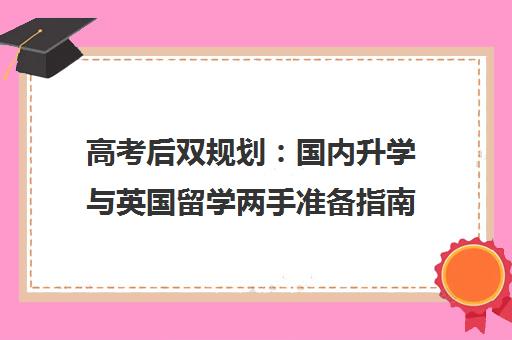 高考后双规划 国内升学与英国留学两手准备指南 高考后双规划 国内升学与英国留学两手准备指南