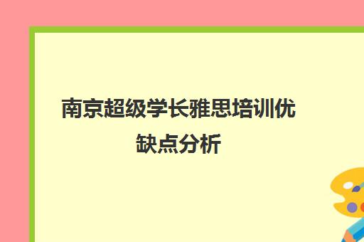 南京超级学长雅思培训优缺点分析 学员真实评价揭秘
