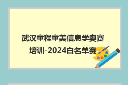 武汉童程童美信息学奥赛培训-2024白名单赛事助力升学 武汉童程童美信息学奥赛培训-2024白名单赛事助力升学
