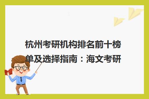 杭州考研机构排名前十榜单及选择指南 海文考研等机构解析 杭州考研机构排名前十榜单及选择指南 海文考研等机构解析