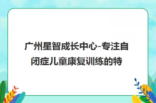 广州星智成长中心-专注自闭症儿童康复训练的特教机构 广州星智成长中心-专注自闭症儿童康复训练的特教机构