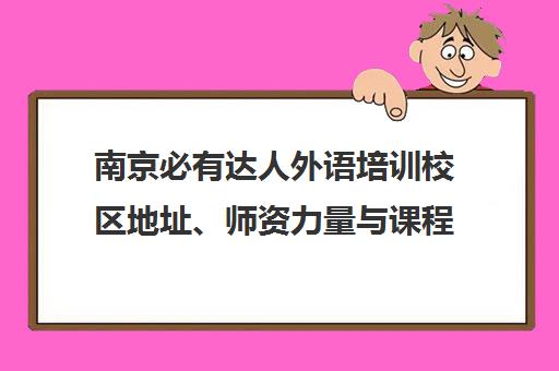 南京必有达人外语培训校区地址、师资力量与课程介绍