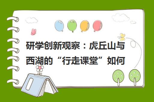 研学创新观察 虎丘山与西湖的“行走课堂”如何赋能文旅融合 研学创新观察 虎丘山与西湖的“行走课堂”如何赋能文旅融合
