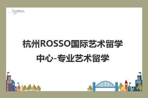 杭州ROSSO国际艺术留学中心-专业艺术留学申请与作品集辅导机构 杭州ROSSO国际艺术留学中心-专业艺术留学申请与作品集辅导机构