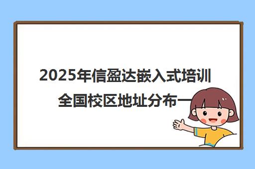 2025年信盈达嵌入式培训全国校区地址分布一览 2025年信盈达嵌入式培训全国校区地址分布一览