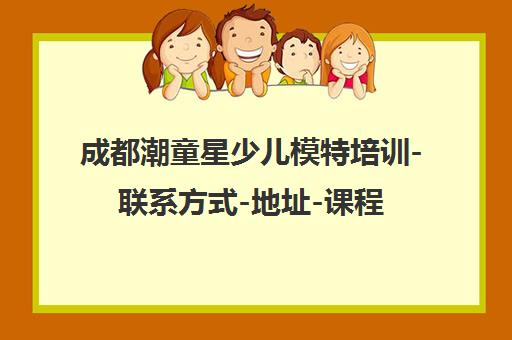 成都潮童星少儿模特培训-联系方式-地址-课程介绍