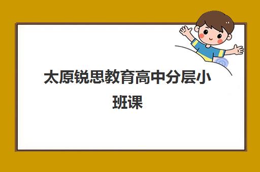 太原锐思教育高中分层小班课 基础巩固/提升突破/名校冲刺班型