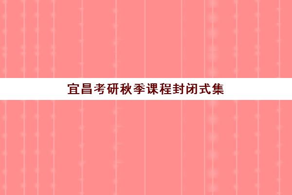 宜昌考研秋季课程封闭式集训营有哪些地方？2025年最新机构地址清单与择校全攻略