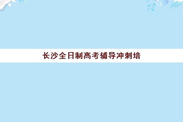 长沙全日制高考辅导冲刺培训基地在哪个位置？2025年权威位置详情、交通指南与择校攻略一站式解析