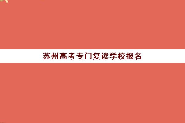 苏州高考专门复读学校报名确认时间是几号啊？2025年最新权威时间表解读与一站式报名避坑全流程指南