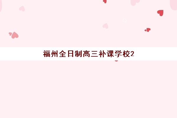 福州全日制高三补课学校2025年时间公布如何查询？最新时间表解析、各校安排对比与科学规划全指南