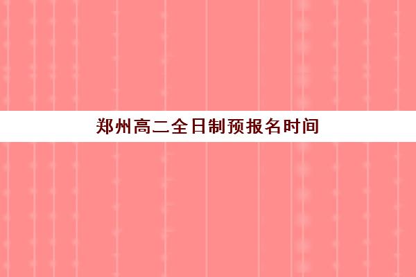 郑州高二全日制预报名时间2026年如何安排？最新官方日程表与一站式报名实战全指南