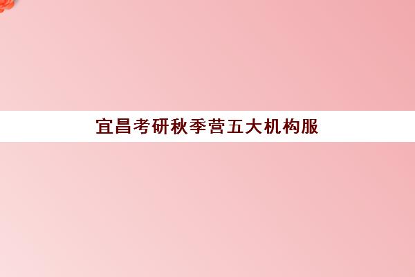 宜昌考研秋季营五大机构服务白皮书：2025年秋季封闭集训营选择指南与口碑对比