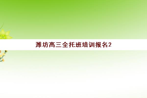 潍坊高三全托班培训报名2025报名时间表如何科学规划？最新时间节点、报名流程与备考全攻略