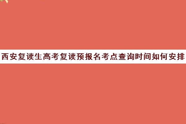 西安复读生高考复读预报名考点查询时间如何安排？2025年最新政策解读与 step-by-step 操作指南大全