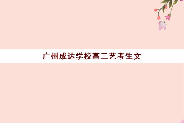 广州成达学校高三艺考生文化培训班收费价目表如何查询？2025年收费标准全面解析与择校性价比深度评估指南