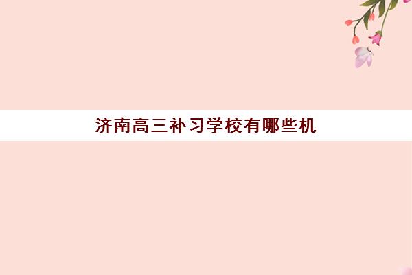 济南高三补习学校有哪些机构可以报？2025年最新实力排名与择校指南