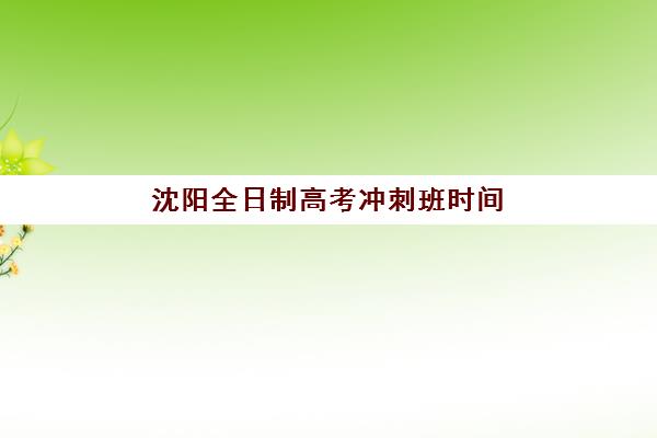 沈阳全日制高考冲刺班时间2025考试时间如何规划？最新权威时间表与高效备考全攻略