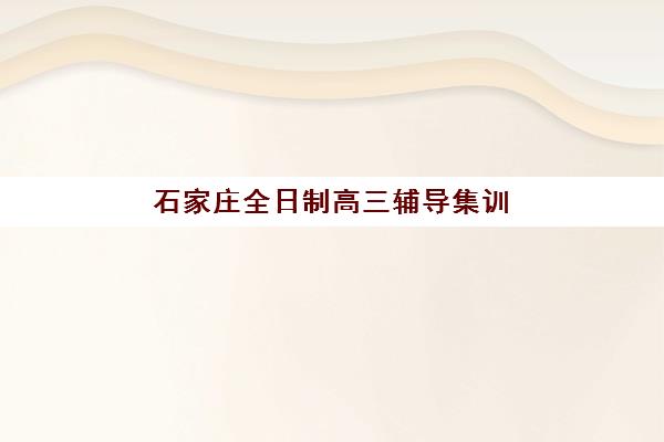 石家庄全日制高三辅导集训班预报名费用多少钱？2025年最新收费标准、机构对比与省钱攻略全解析
