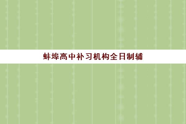 蚌埠高中补习机构全日制辅导机构有哪些地方好如何选择？2025年最新权威排名、各校特色解析与科学择校全指南