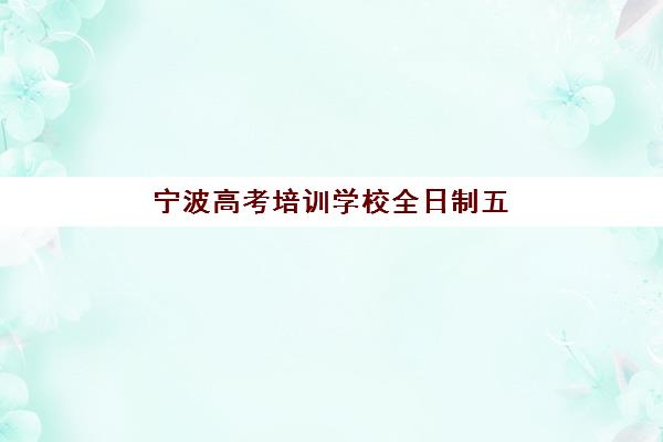 宁波高考培训学校全日制五大公办机构运营分析如何入手？2025年最新权威排名与科学择校全攻略解析