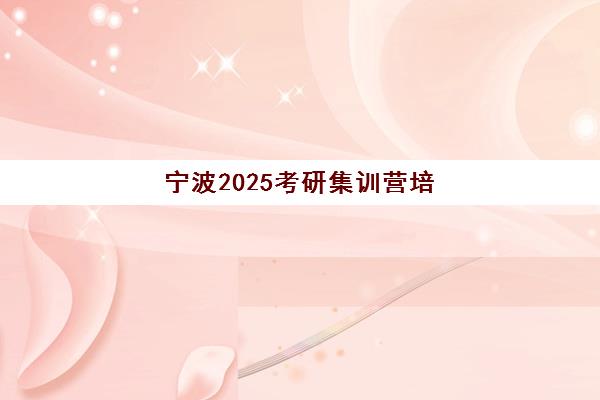 宁波2025考研集训营培训机构前十名怎么选？2025年最新权威排名深度解析与科学择校全指南