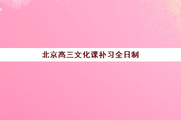 北京高三文化课补习全日制辅导机构如何选择？2025年最新十大机构实力对比与五步择校法全指南