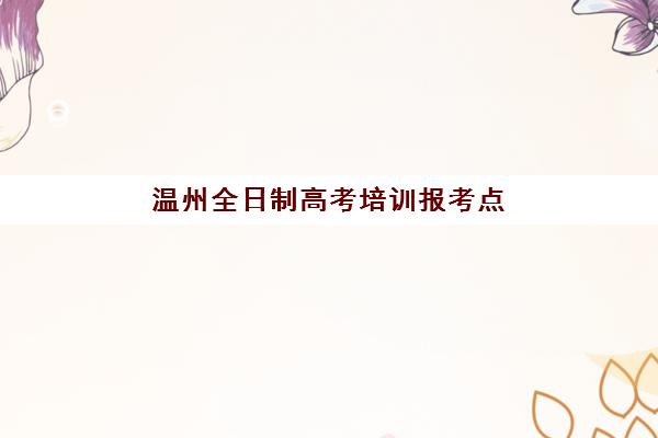 温州全日制高考培训报考点满了还能改吗？2025年最新解决方案、实操步骤与成功案例全解析