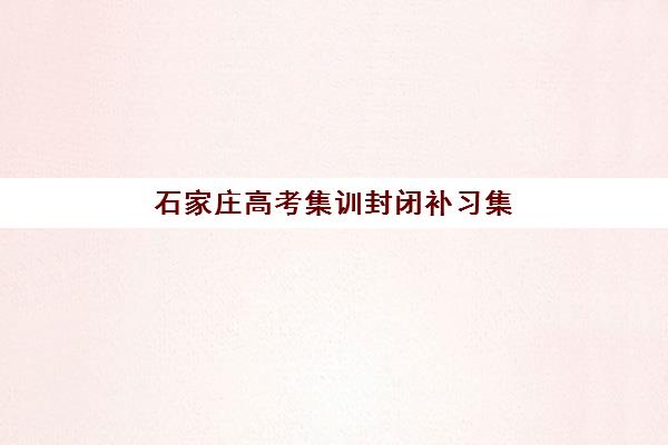 石家庄高考集训封闭补习集训营哪个比较好网如何科学选择？2025年最新排名解析、择校技巧与备考全攻略