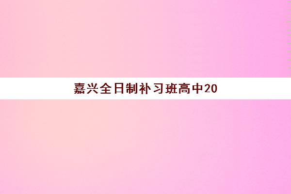 嘉兴全日制补习班高中2025年考点在哪？最新考点位置详解与备考择校全指南