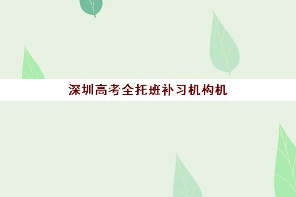深圳高考全托班补习机构机构排行榜前十名如何查询？2025年最新权威榜单解读与科学择校全流程指南