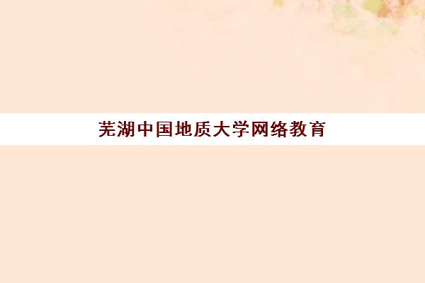 芜湖中国地质大学网络教育课程集训营排名前十名有哪些？2025年权威榜单与科学择校全攻略