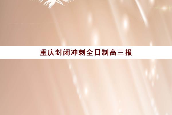 重庆封闭冲刺全日制高三报名确认时间如何安排？2025年官方时间节点与热门机构报名全攻略