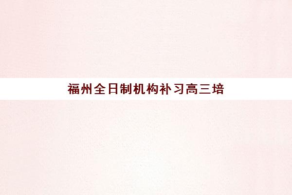 福州全日制机构补习高三培训班多少钱一节课？2025年收费标准明细与高性价比择校攻略