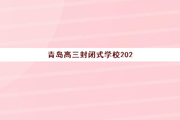 青岛高三封闭式学校2025年报名时间表？各大机构招生时间与择校全攻略