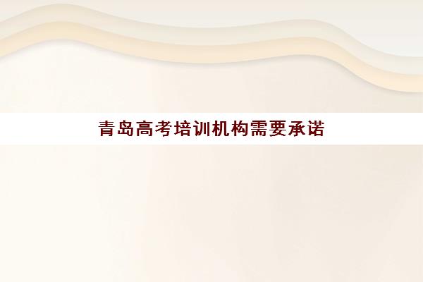 青岛高考培训机构需要承诺书吗？2025年全日制机构承诺书要求全解析与签订指南
