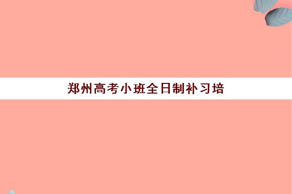 郑州高考小班全日制补习培训机构寄宿基地如何选择？2025年最新TOP10排名、考察要点与择校指南全解析