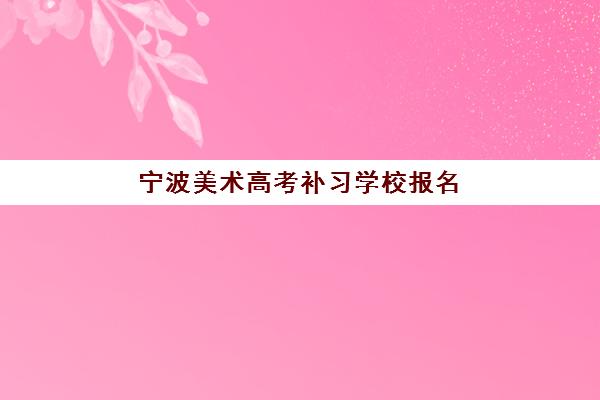 宁波美术高考补习学校报名时间及流程安排表：2025-2026学年最新报名指南与时间节点解析