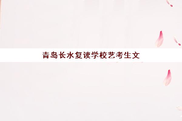 青岛长水复读学校艺考生文化课收费价目表是什么？2025年收费标准全面解析与高性价比择校报名完全指南