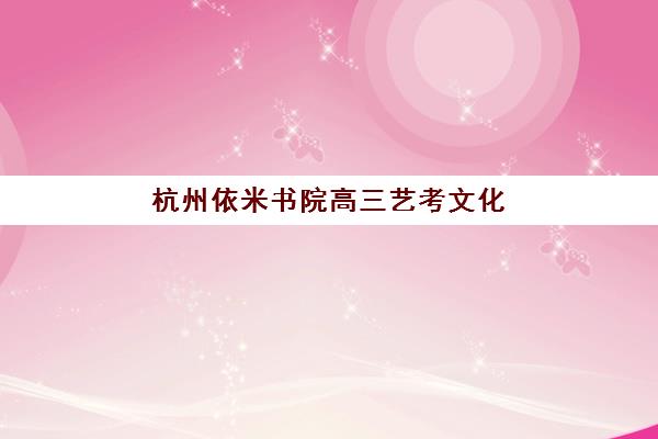 杭州依米书院高三艺考文化课补习学校费用标准价格表全解析：2025年收费明细、班型对比与高性价比报读指南