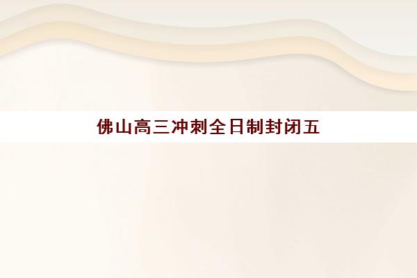 佛山高三冲刺全日制封闭五大机构竞争力报告如何解读？2025年最新权威排名、优劣势对比与科学择校指南