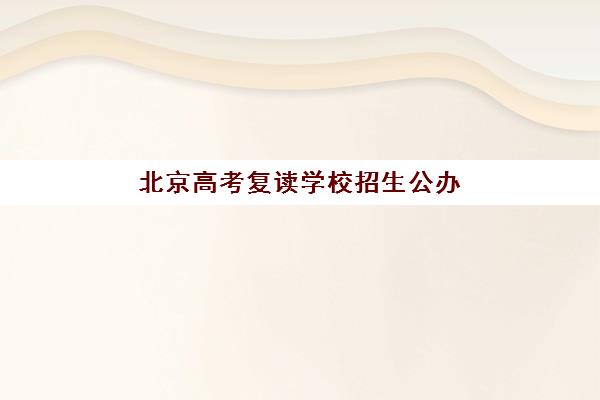 北京高考复读学校招生公办vs民办服务对比如何选择？2025年最新权威分析、择校指南与备考全攻略