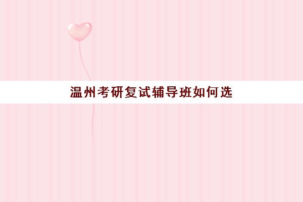 温州考研复试辅导班如何选？2025年最新机构收费标准与择校指南全解析