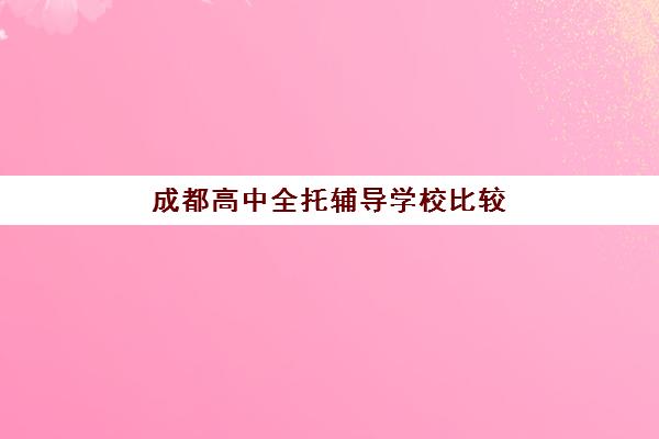 成都高中全托辅导学校比较厉害的培训机构数学如何选？2025年排名前十榜单与择校全指南